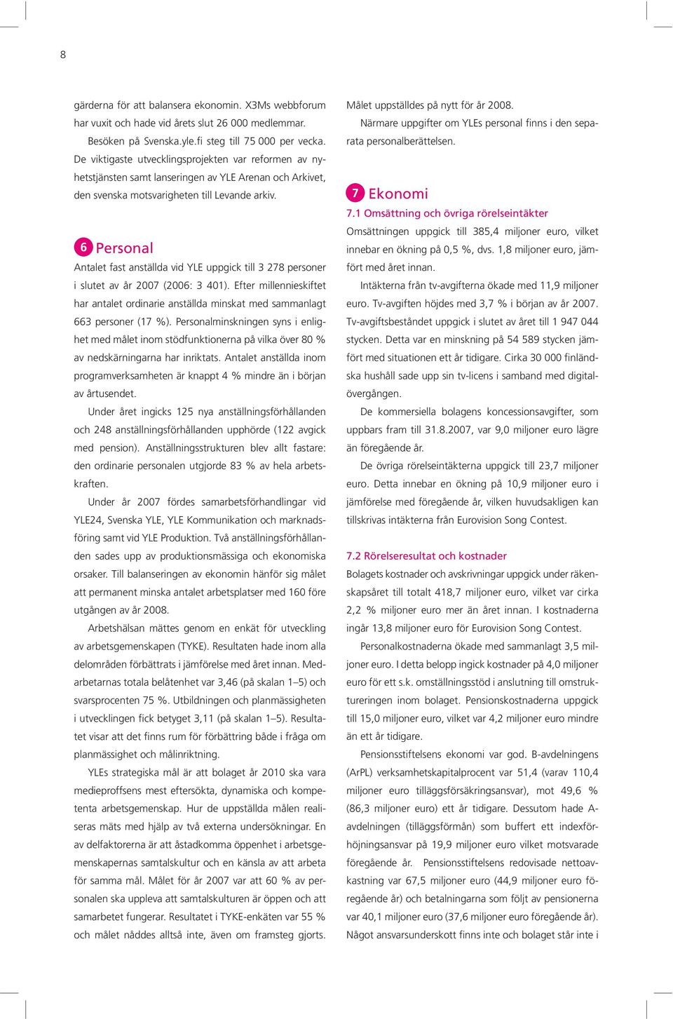 6 Personal Antalet fast anställda vid YLE uppgick till 3 278 personer i slutet av år 2007 (2006: 3 401).