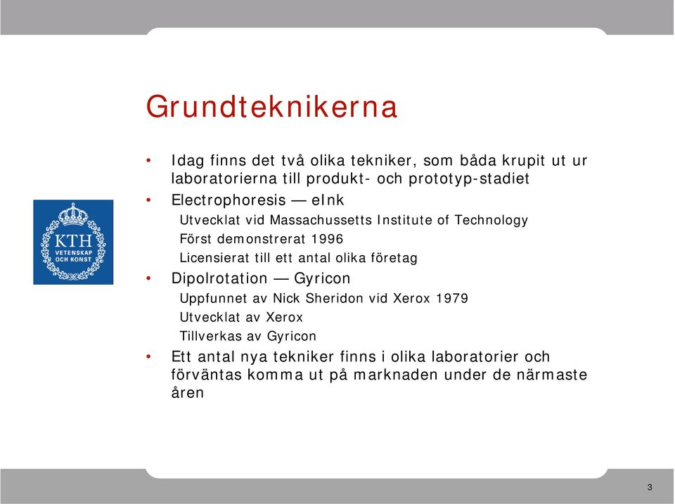 Licensierat till ett antal olika företag Dipolrotation Gyricon Uppfunnet av Nick Sheridon vid Xerox 1979 Utvecklat av