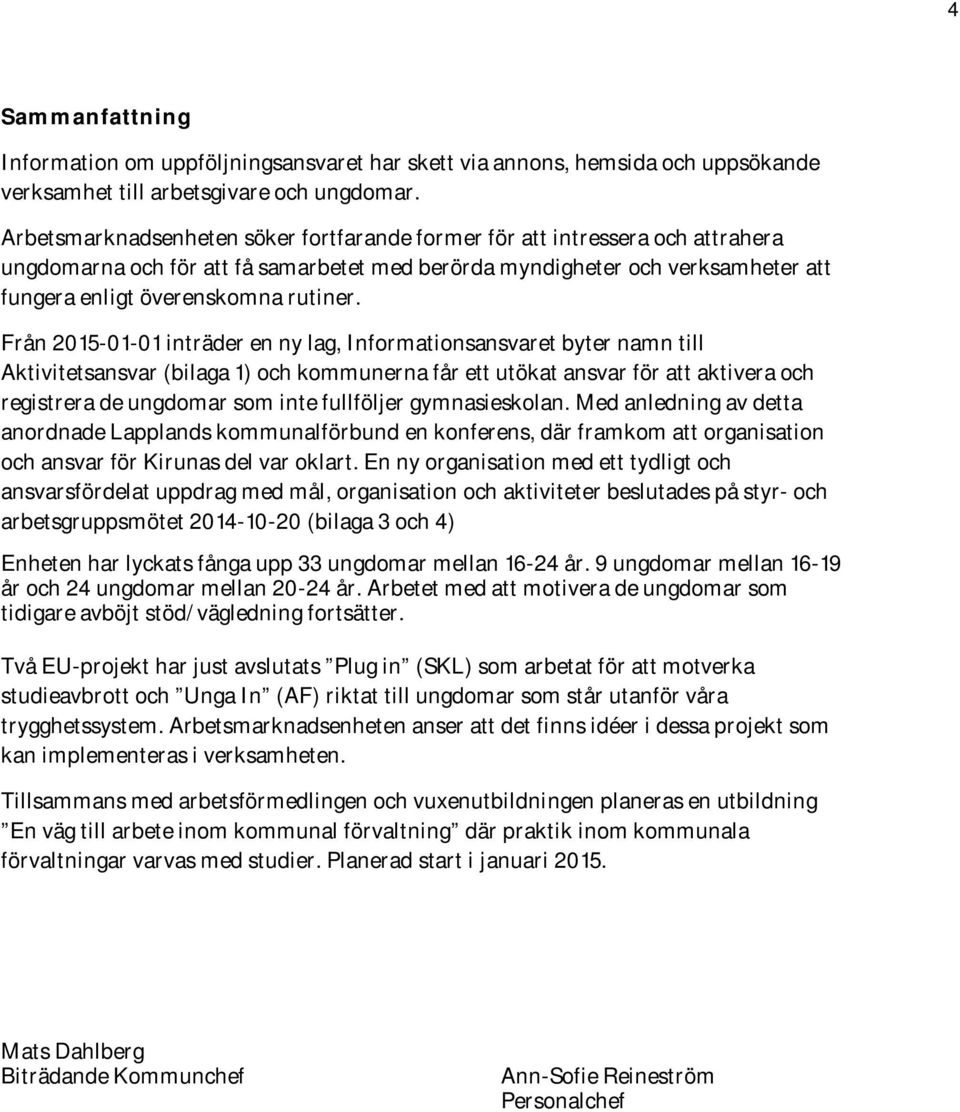 Från 2015-01-01 inträder en ny lag, Informationsansvaret byter namn till Aktivitetsansvar (bilaga 1) och kommunerna får ett utökat ansvar för att aktivera och registrera de ungdomar som inte