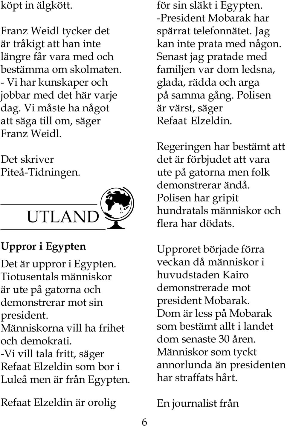 Tiotusentals människor är ute på gatorna och demonstrerar mot sin president. Människorna vill ha frihet och demokrati. -Vi vill tala fritt, säger Refaat Elzeldin som bor i Luleå men är från Egypten.