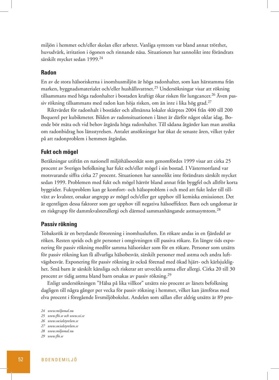 24 Radon En av de stora hälsoriskerna i inomhusmiljön är höga radonhalter, som kan härstamma från marken, byggnadsmaterialet och/eller hushållsvattnet.