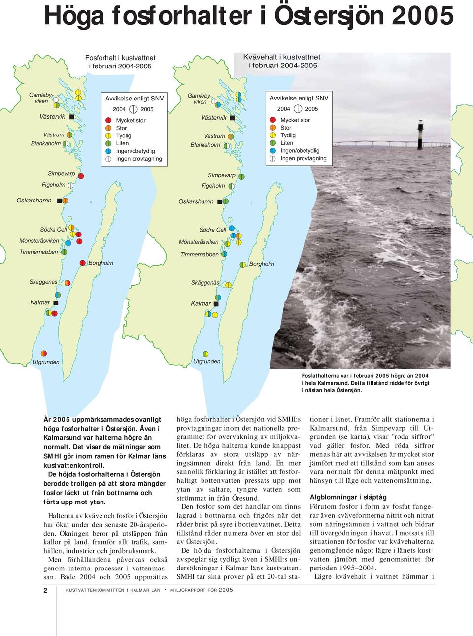 Oskarshamn Oskarshamn Södra Cell Södra Cell Mönsteråsviken Mönsteråsviken Timmernabben Borgholm Timmernabben Borgholm Skäggenäs Skäggenäs Kalmar Kalmar Utgrunden Utgrunden Fosfathalterna var i