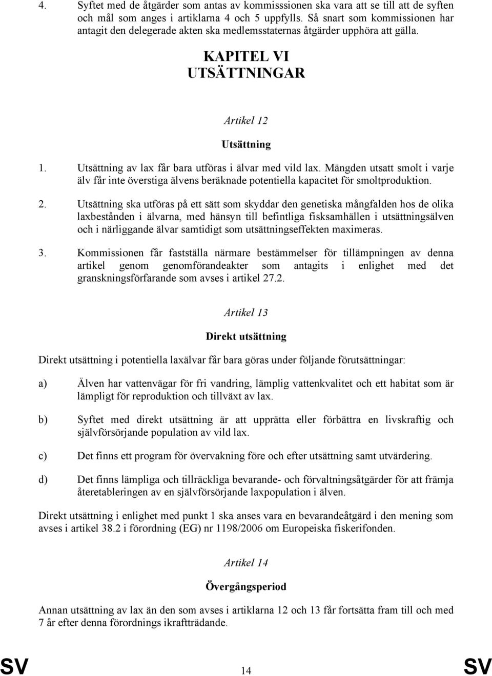 Utsättning av lax får bara utföras i älvar med vild lax. Mängden utsatt smolt i varje älv får inte överstiga älvens beräknade potentiella kapacitet för smoltproduktion. 2.