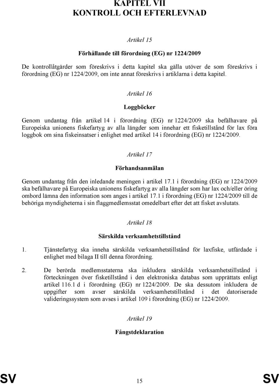 Artikel 16 Loggböcker Genom undantag från artikel 14 i förordning (EG) nr 1224/2009 ska befälhavare på Europeiska unionens fiskefartyg av alla längder som innehar ett fisketillstånd för lax föra