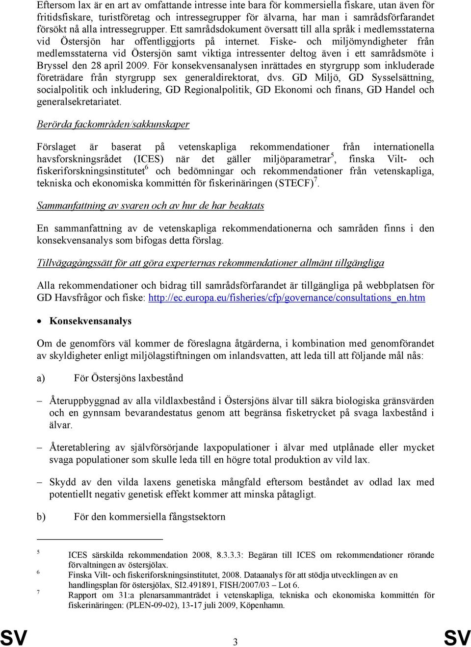 Fiske- och miljömyndigheter från medlemsstaterna vid Östersjön samt viktiga intressenter deltog även i ett samrådsmöte i Bryssel den 28 april 2009.