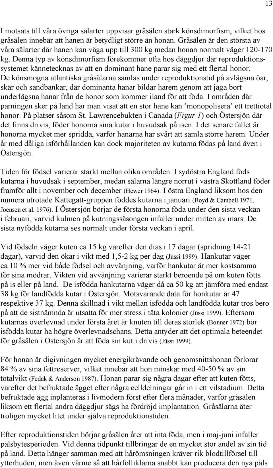 Denna typ av könsdimorfism förekommer ofta hos däggdjur där reproduktionssystemet kännetecknas av att en dominant hane parar sig med ett flertal honor.