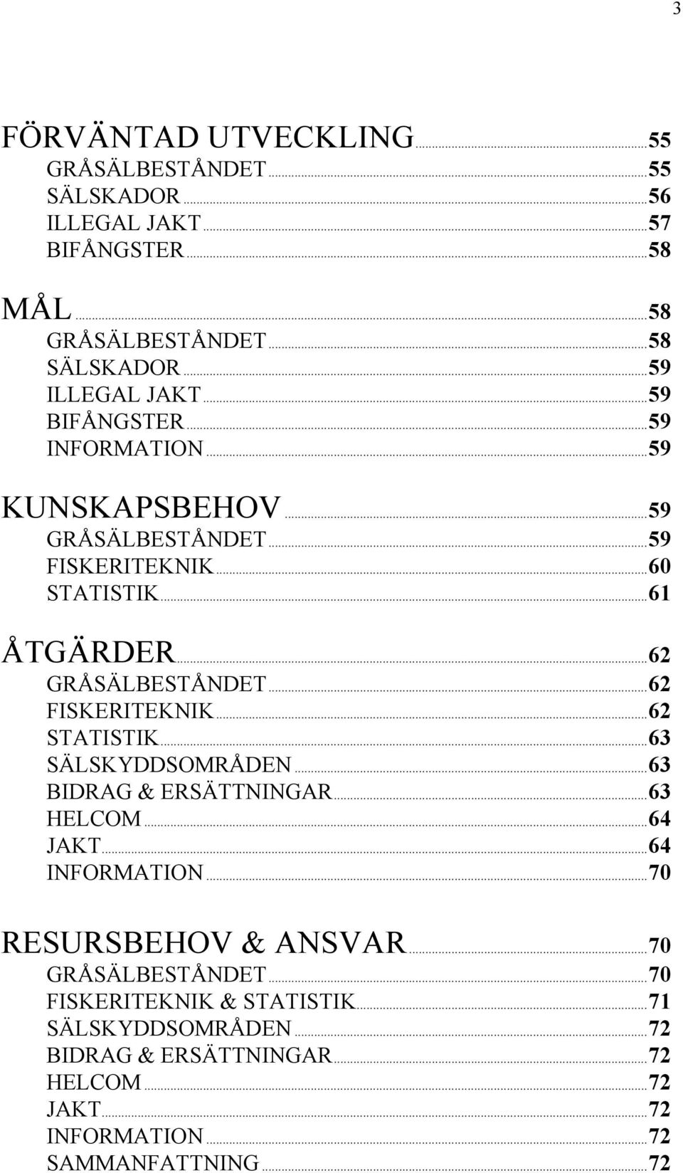 ..62 GRÅSÄLBESTÅNDET...62 FISKERITEKNIK...62 STATISTIK...63 SÄLSKYDDSOMRÅDEN...63 BIDRAG & ERSÄTTNINGAR...63 HELCOM...64 JAKT...64 INFORMATION.