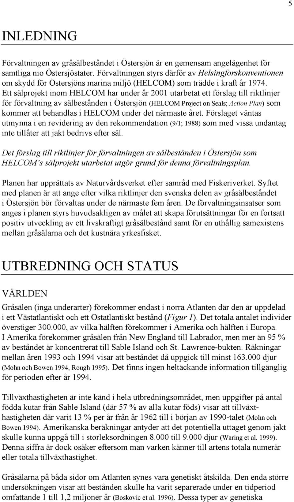 Ett sälprojekt inom HELCOM har under år 2001 utarbetat ett förslag till riktlinjer för förvaltning av sälbestånden i Östersjön (HELCOM Project on Seals; Action Plan) som kommer att behandlas i HELCOM