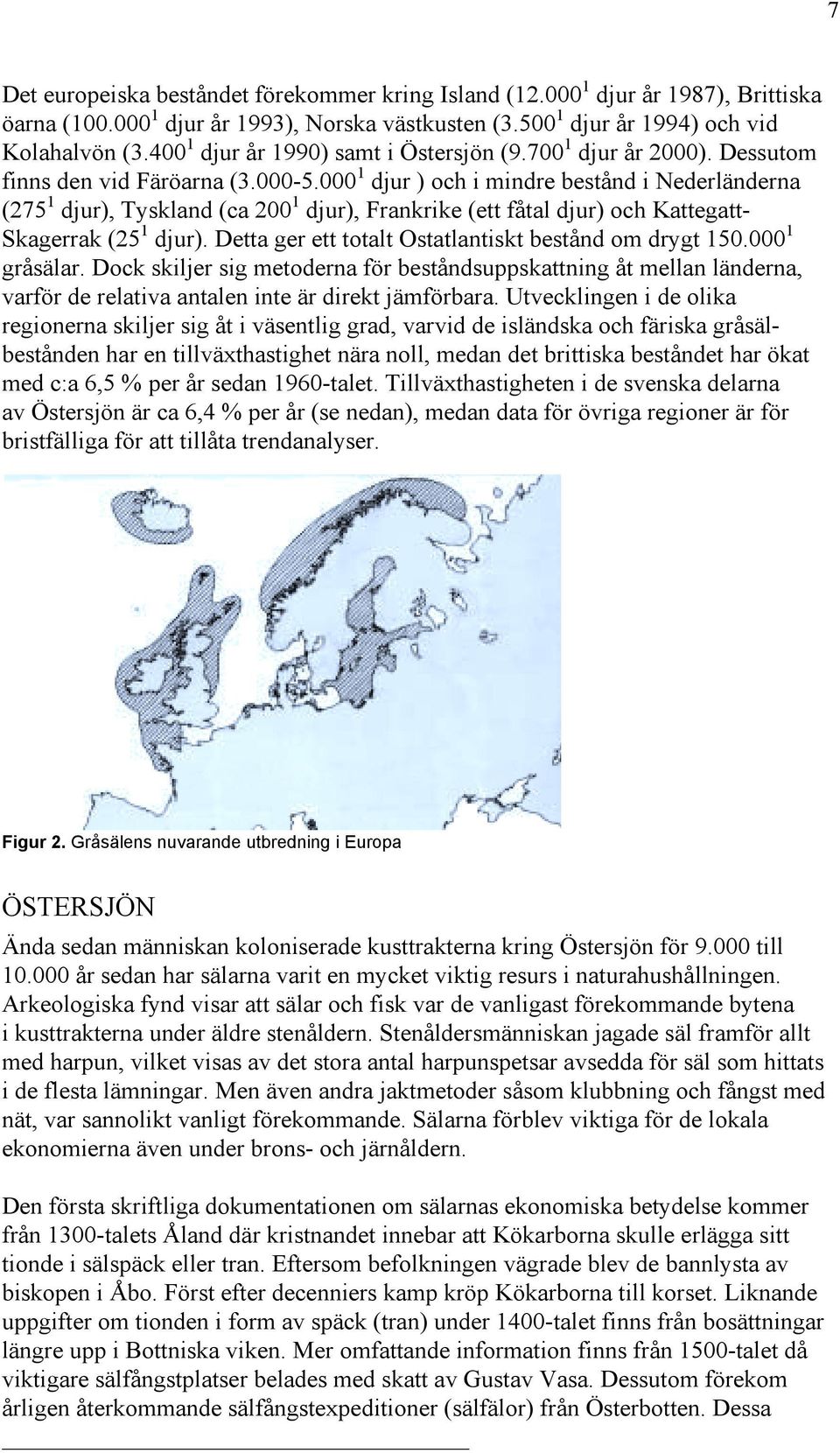 000 1 djur ) och i mindre bestånd i Nederländerna (275 1 djur), Tyskland (ca 200 1 djur), Frankrike (ett fåtal djur) och Kattegatt- Skagerrak (25 1 djur).