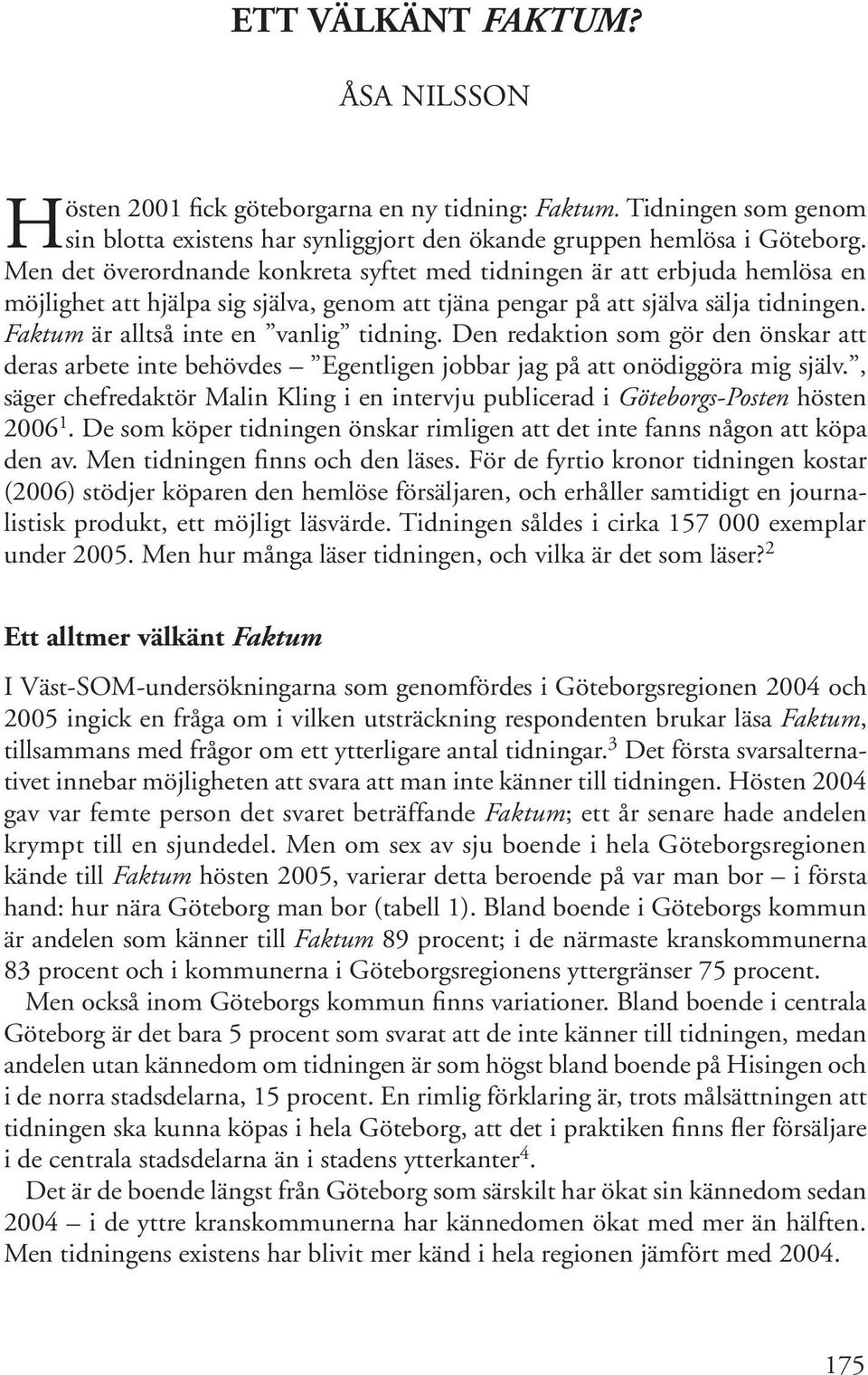 Faktum är alltså inte en vanlig tidning. Den redaktion som gör den önskar att deras arbete inte behövdes Egentligen jobbar jag på att onödiggöra mig själv.