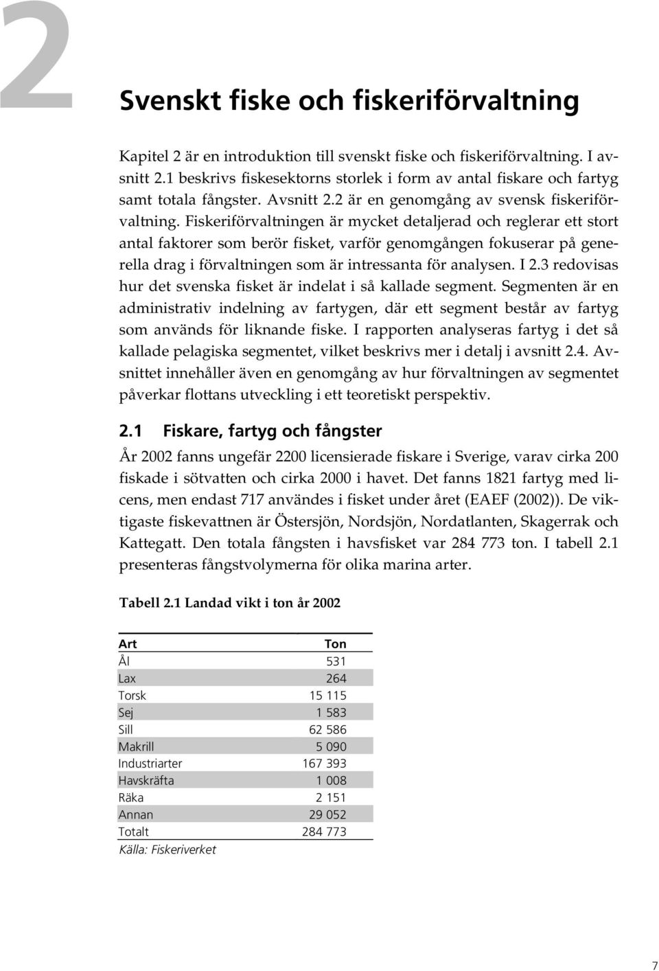 Fiskeriförvaltningen är mycket detaljerad och reglerar ett stort antal faktorer som berör fisket, varför genomgången fokuserar på generella drag i förvaltningen som är intressanta för analysen. I 2.