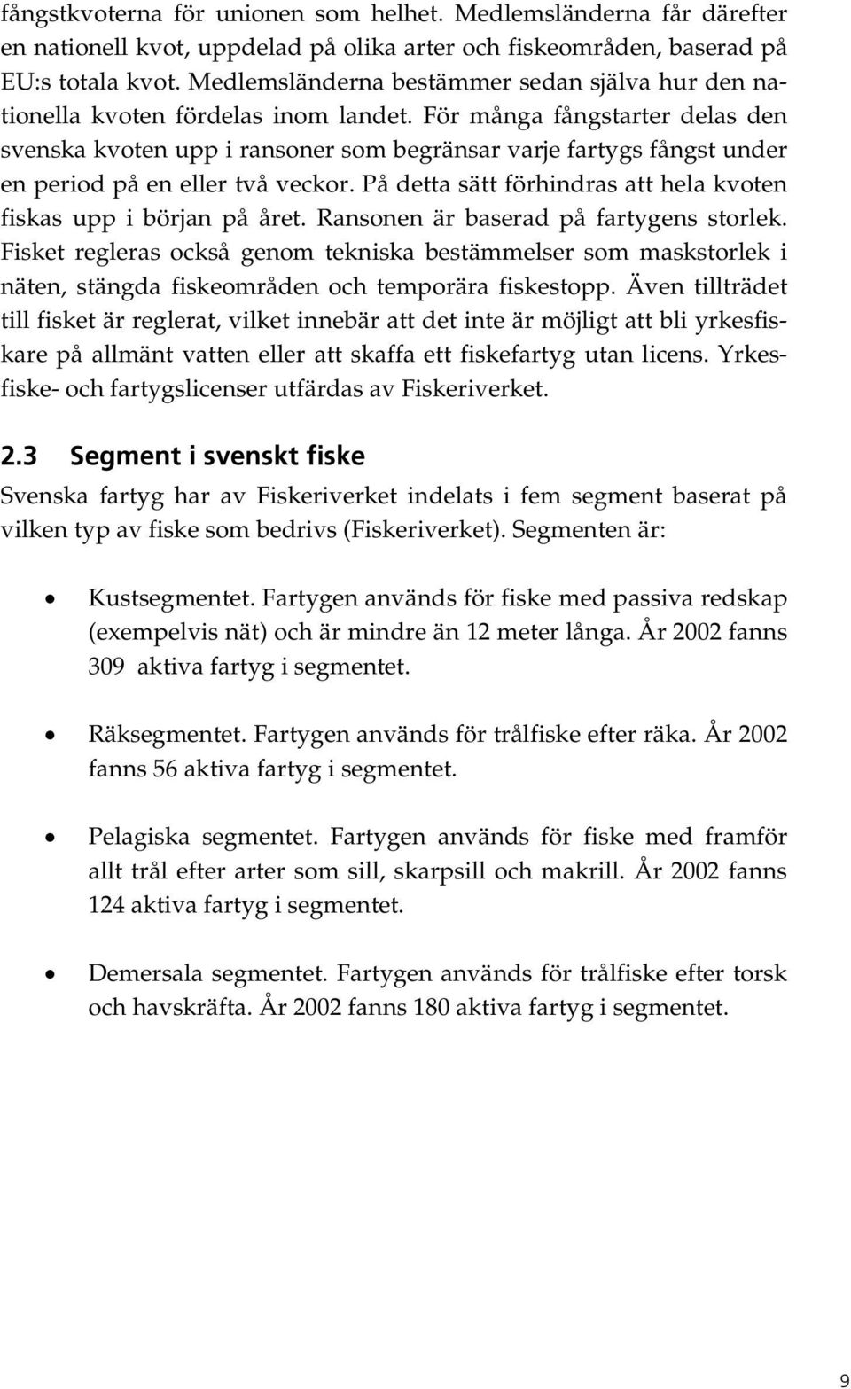 För många fångstarter delas den svenska kvoten upp i ransoner som begränsar varje fartygs fångst under en period på en eller två veckor.