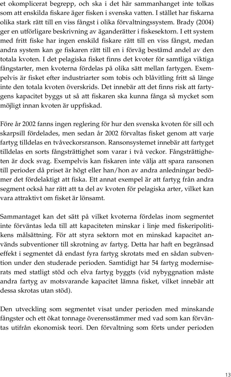 I ett system med fritt fiske har ingen enskild fiskare rätt till en viss fångst, medan andra system kan ge fiskaren rätt till en i förväg bestämd andel av den totala kvoten.