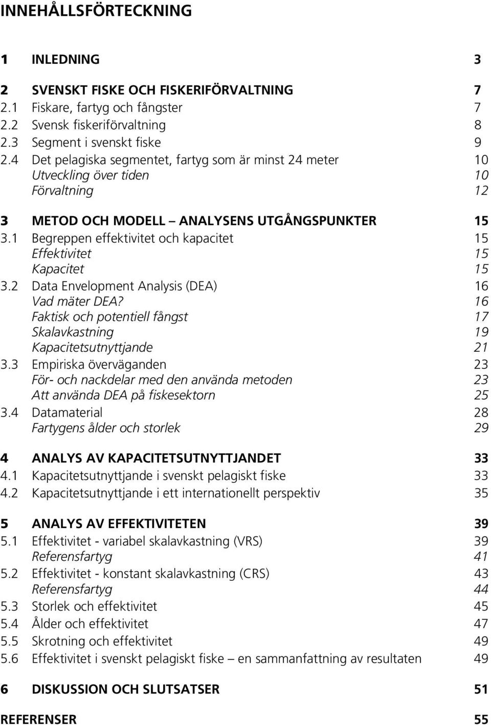 1 Begreppen effektivitet och kapacitet 15 Effektivitet 15 Kapacitet 15 3.2 Data Envelopment Analysis (DEA) 16 Vad mäter DEA?