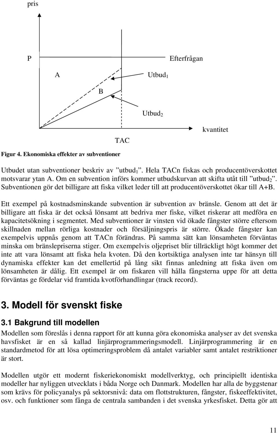 Subventionen gör det billigare att fiska vilket leder till att producentöverskottet ökar till A+B. Ett exempel på kostnadsminskande subvention är subvention av bränsle.