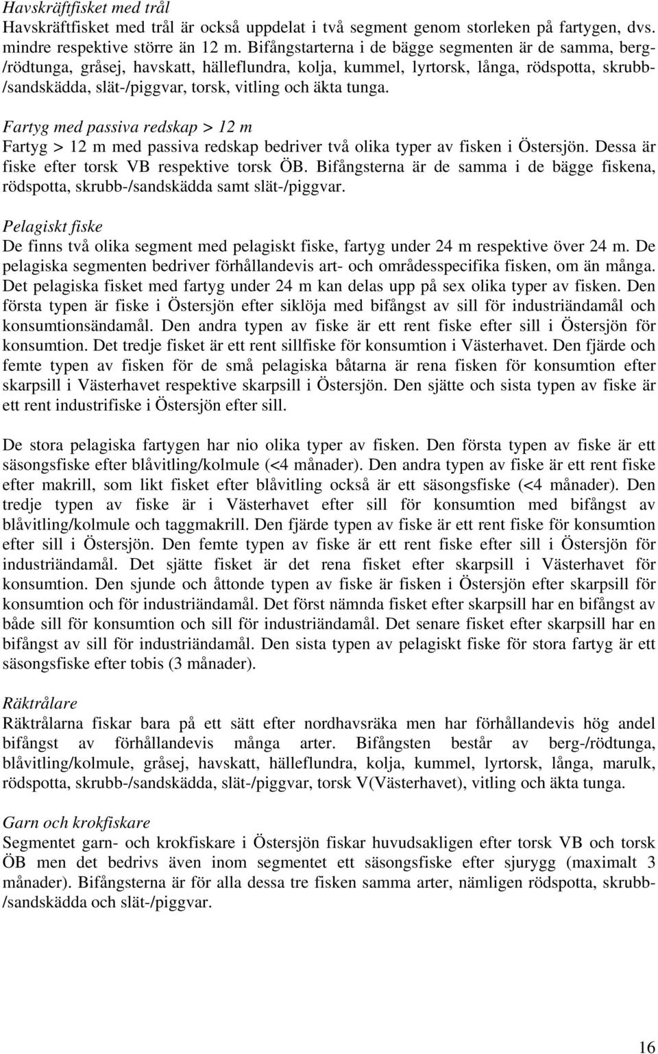 äkta tunga. Fartyg med passiva redskap > 12 m Fartyg > 12 m med passiva redskap bedriver två olika typer av fisken i Östersjön. Dessa är fiske efter torsk VB respektive torsk ÖB.