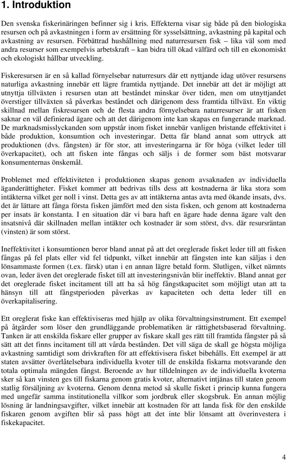 Förbättrad hushållning med naturresursen fisk lika väl som med andra resurser som exempelvis arbetskraft kan bidra till ökad välfärd och till en ekonomiskt och ekologiskt hållbar utveckling.