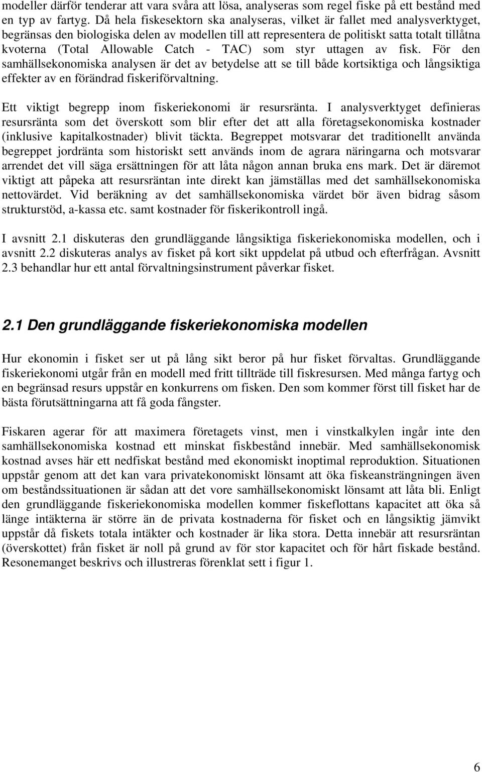 Allowable Catch - TAC) som styr uttagen av fisk. För den samhällsekonomiska analysen är det av betydelse att se till både kortsiktiga och långsiktiga effekter av en förändrad fiskeriförvaltning.