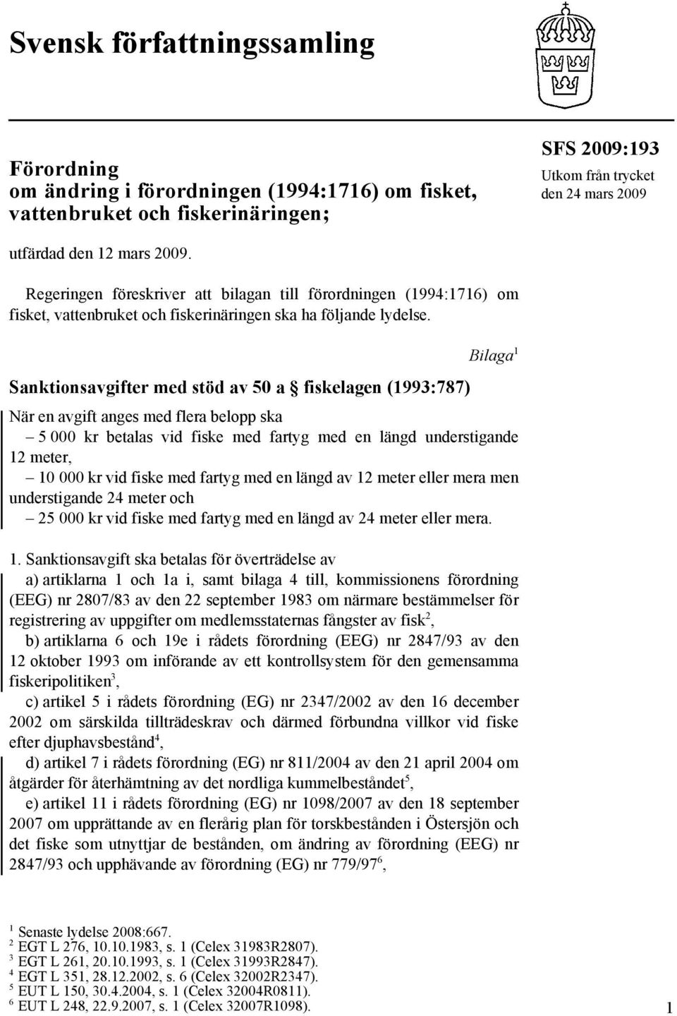 Bilaga 1 Sanktionsavgifter med stöd av 50 a fiskelagen (1993:787) När en avgift anges med flera belopp ska 5 000 kr betalas vid fiske med fartyg med en längd understigande 12 meter, 10 000 kr vid