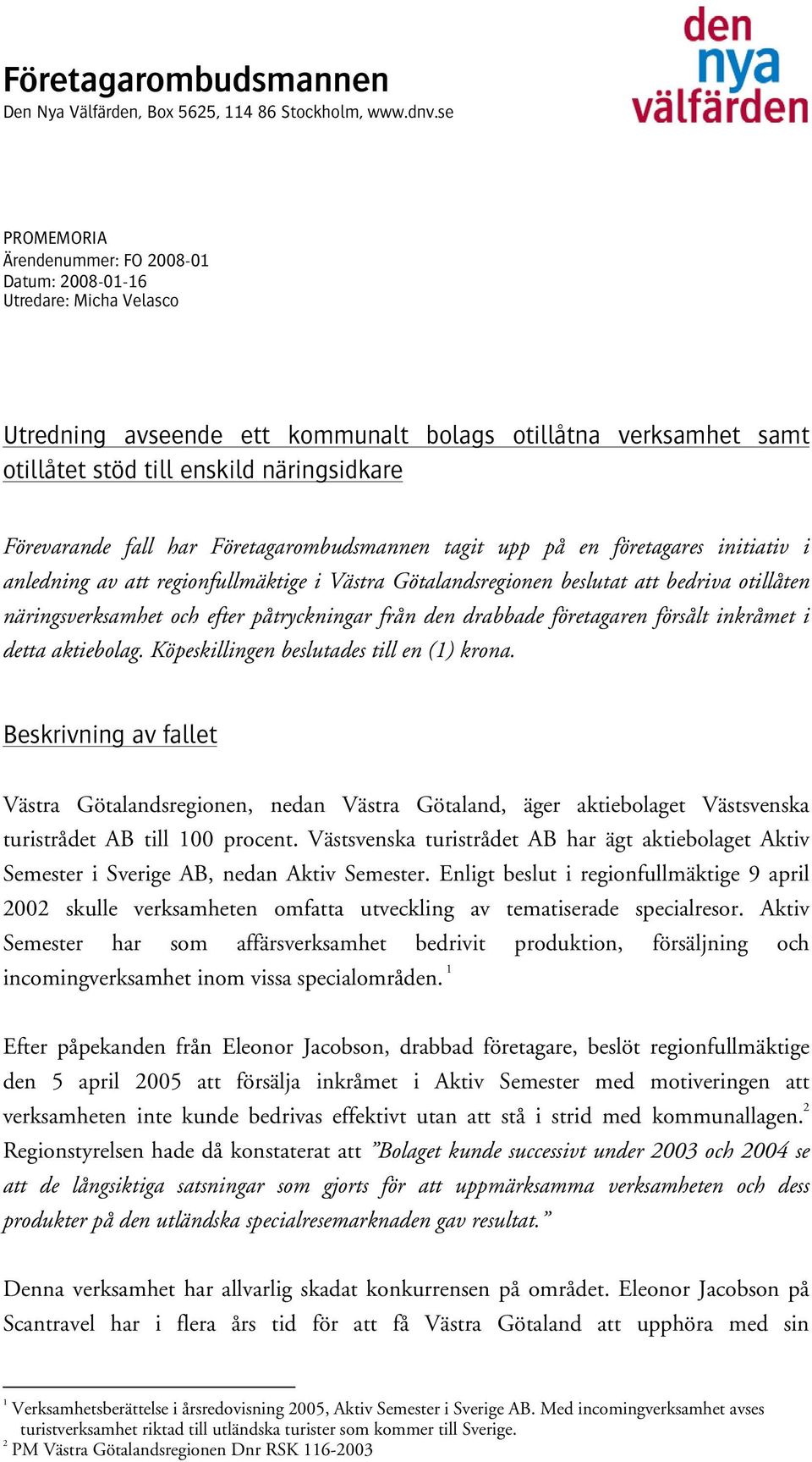 Förevarande fall har Företagarombudsmannen tagit upp på en företagares initiativ i anledning av att regionfullmäktige i Västra Götalandsregionen beslutat att bedriva otillåten näringsverksamhet och