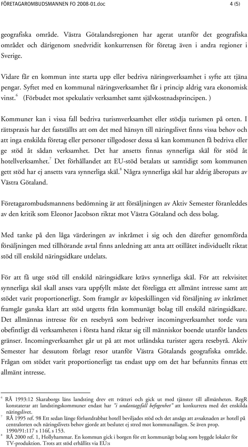 Vidare får en kommun inte starta upp eller bedriva näringsverksamhet i syfte att tjäna pengar. Syftet med en kommunal näringsverksamhet får i princip aldrig vara ekonomisk vinst.