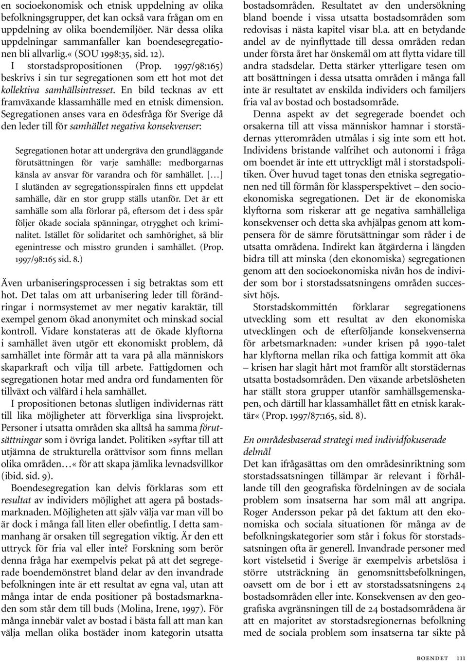 1997/98:165) beskrivs i sin tur segregationen som ett hot mot det kollektiva samhällsintresset. En bild tecknas av ett framväxande klassamhälle med en etnisk dimension.