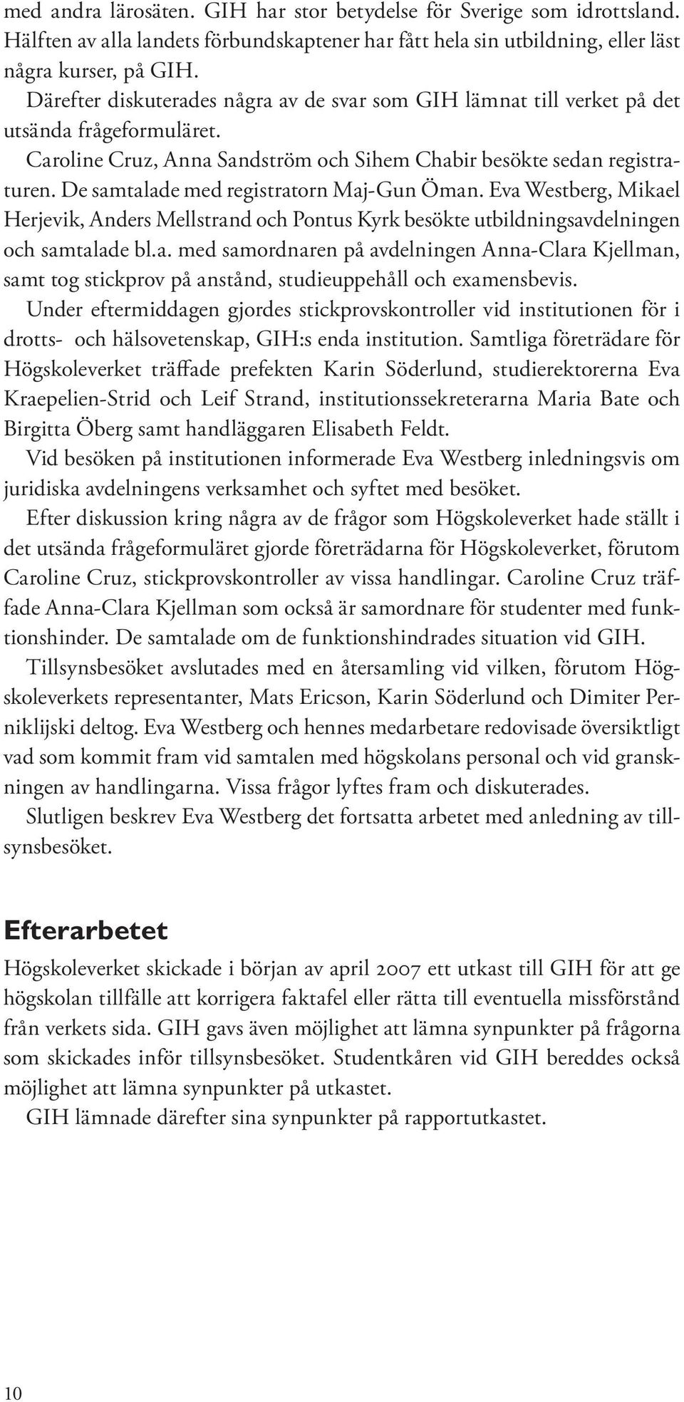 De samtalade med registratorn Maj-Gun Öman. Eva Westberg, Mikael Herjevik, Anders Mellstrand och Pontus Kyrk besökte utbildningsavdelningen och samtalade bl.a. med samordnaren på avdelningen Anna-Clara Kjellman, samt tog stickprov på anstånd, studieuppehåll och examensbevis.