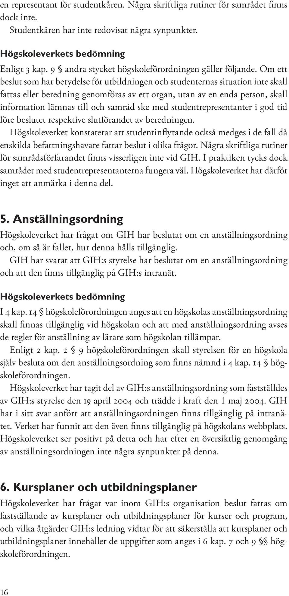 Om ett beslut som har betydelse för utbildningen och studenternas situation inte skall fattas eller beredning genomföras av ett organ, utan av en enda person, skall information lämnas till och samråd