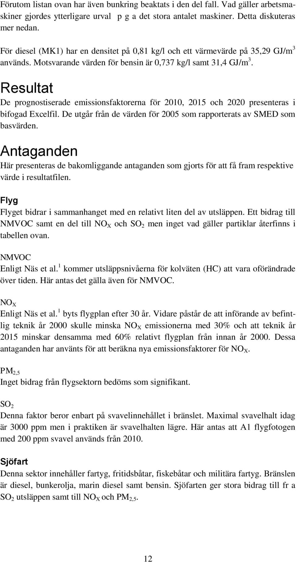 Resultat De prognostiserade emissionsfaktorerna för 2010, 2015 och 2020 presenteras i bifogad Excelfil. De utgår från de värden för 2005 som rapporterats av SMED som basvärden.