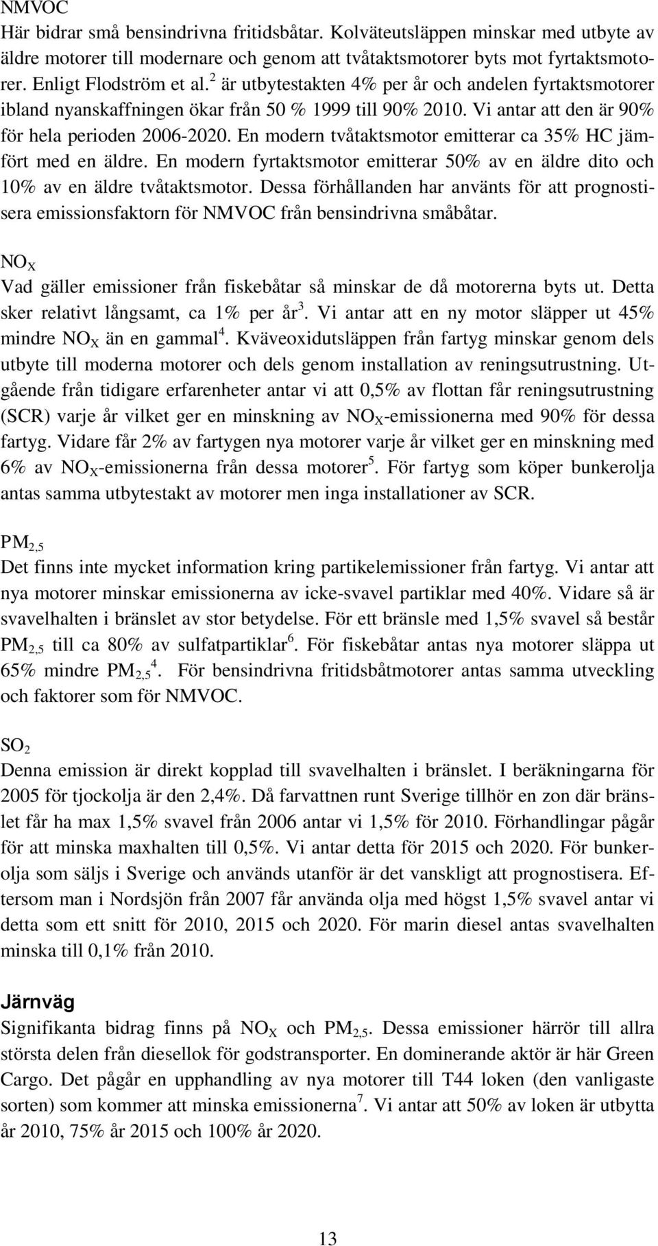 En modern tvåtaktsmotor emitterar ca 35% HC jämfört med en äldre. En modern fyrtaktsmotor emitterar 50% av en äldre dito och 10% av en äldre tvåtaktsmotor.