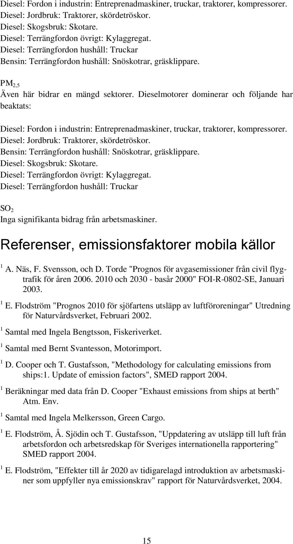 Dieselmotorer dominerar och följande har beaktats: Diesel: Fordon i industrin: Entreprenadmaskiner, truckar, traktorer, kompressorer. Diesel: Jordbruk: Traktorer, skördetröskor.