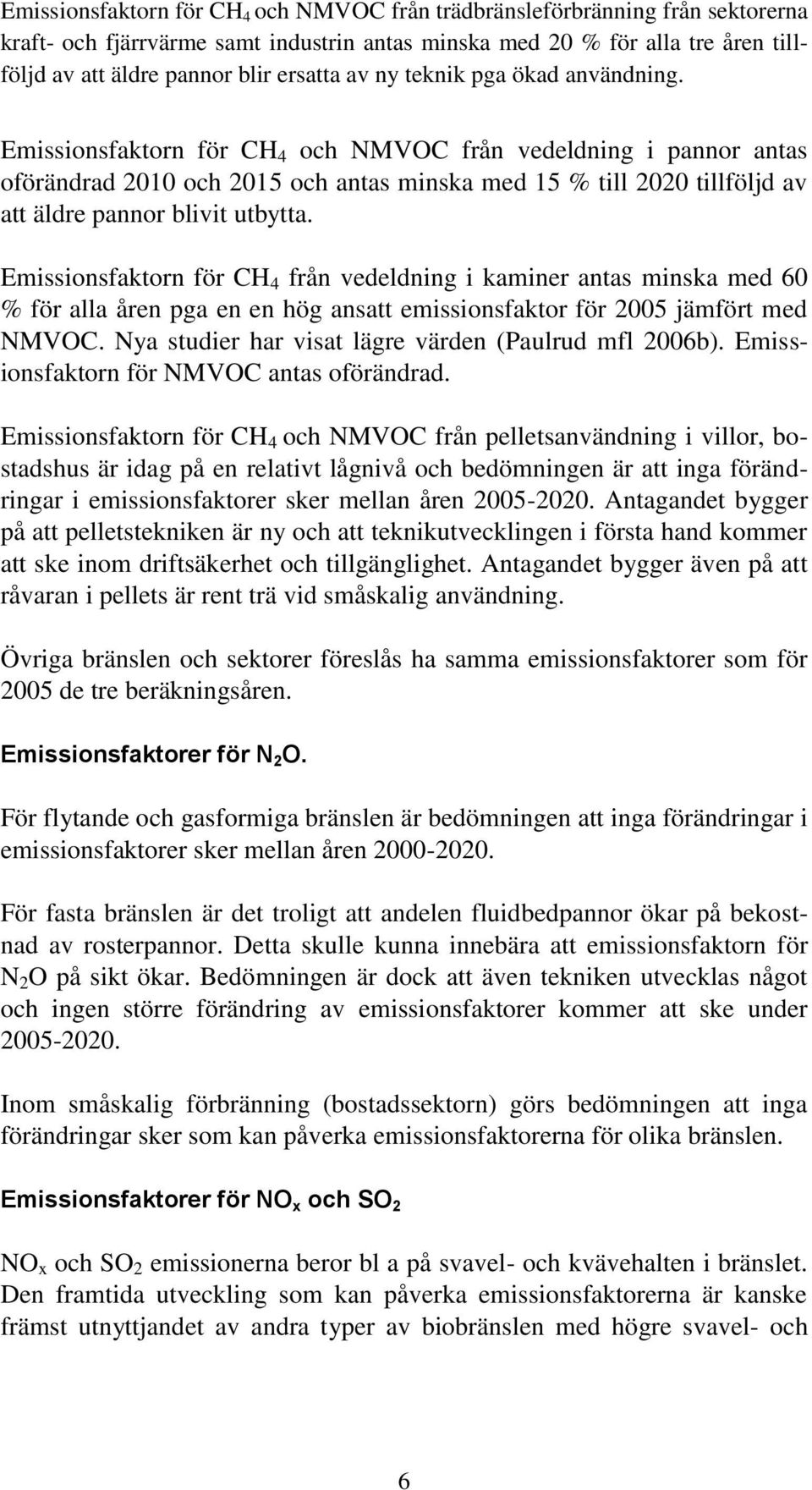 Emissionsfaktorn för CH 4 och NMVOC från vedeldning i pannor antas oförändrad 2010 och 2015 och antas minska med 15 % till 2020 tillföljd av att äldre pannor blivit utbytta.