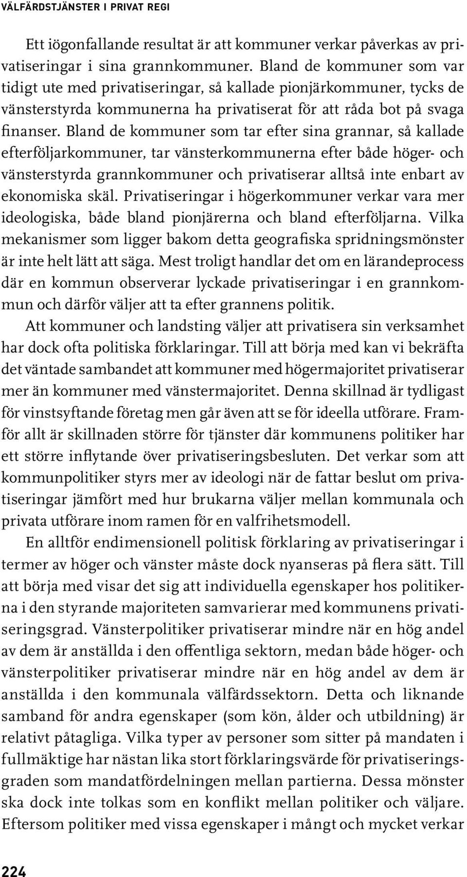 Bland de kommuner som tar efter sina grannar, så kallade efterföljarkommuner, tar vänsterkommunerna efter både höger- och vänsterstyrda grannkommuner och privatiserar alltså inte enbart av ekonomiska