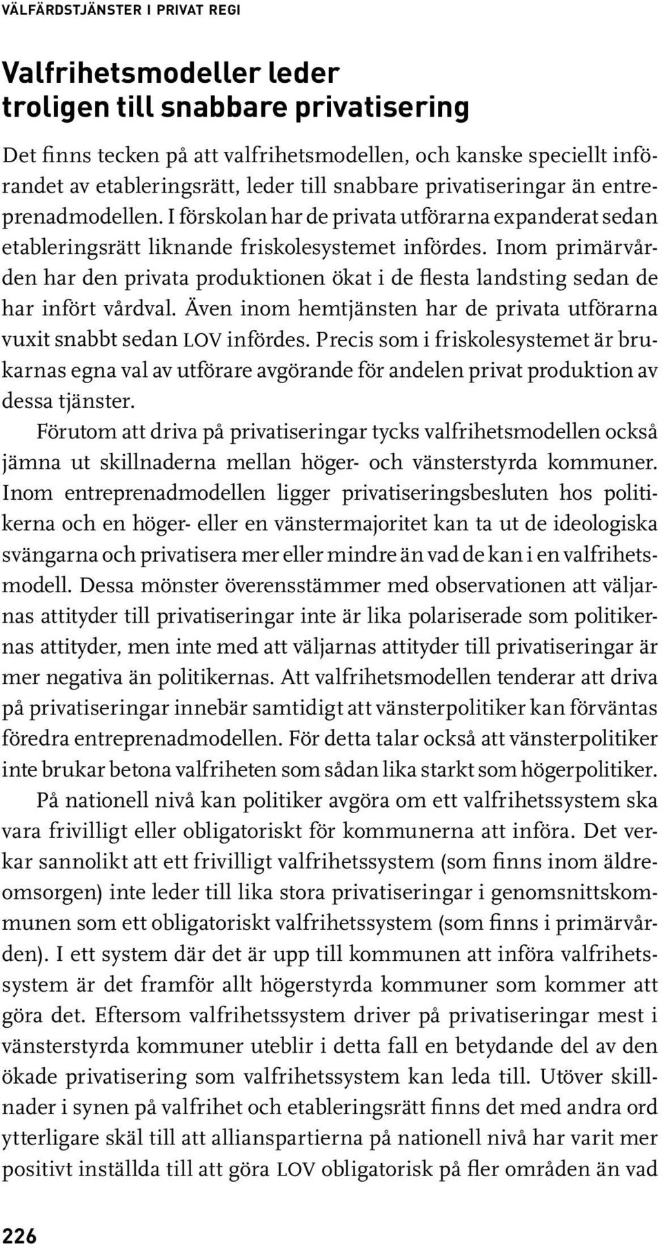 Inom primärvården har den privata produktionen ökat i de flesta landsting sedan de har infört vårdval. Även inom hemtjänsten har de privata utförarna vuxit snabbt sedan LOV infördes.