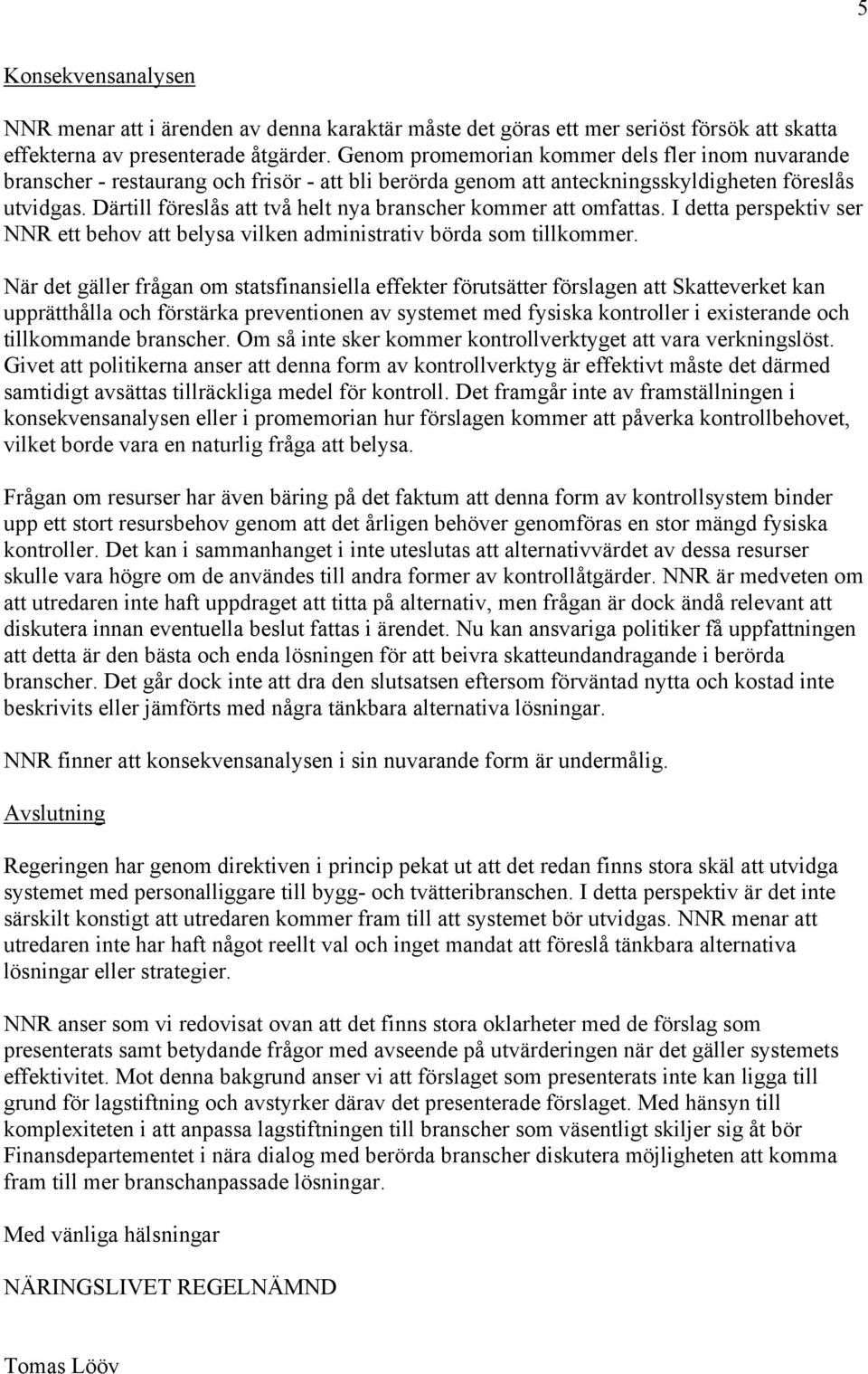 Därtill föreslås att två helt nya branscher kommer att omfattas. I detta perspektiv ser NNR ett behov att belysa vilken administrativ börda som tillkommer.