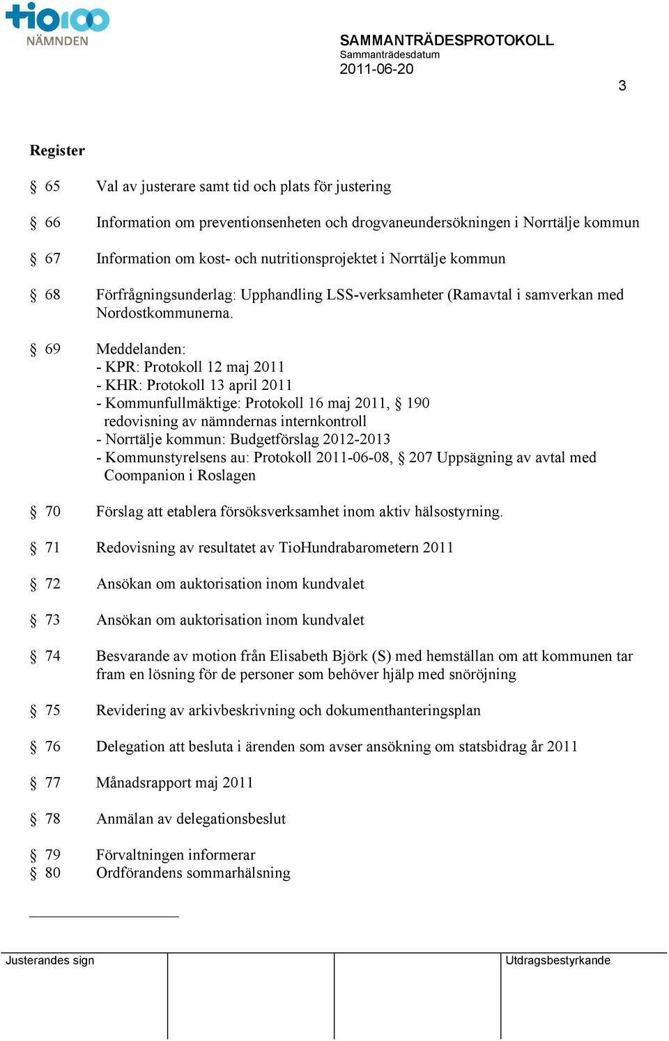 69 Meddelanden: - KPR: Protokoll 12 maj 2011 - KHR: Protokoll 13 april 2011 - Kommunfullmäktige: Protokoll 16 maj 2011, 190 redovisning av nämndernas internkontroll - Norrtälje kommun: Budgetförslag