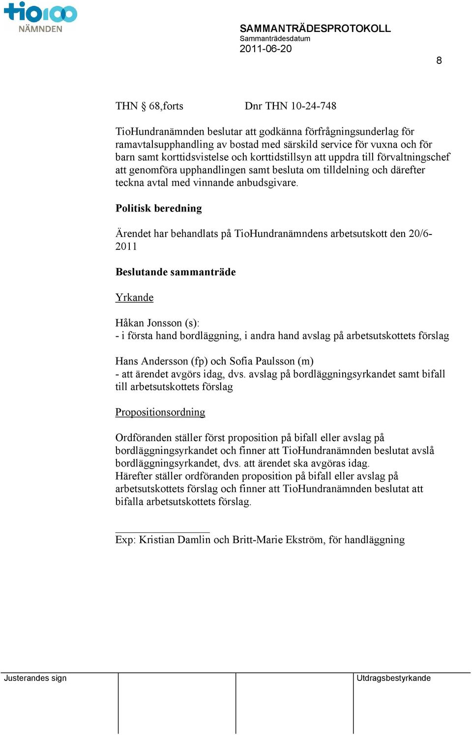 Politisk beredning Ärendet har behandlats på TioHundranämndens arbetsutskott den 20/6-2011 ande sammanträde Yrkande Håkan Jonsson (s): - i första hand bordläggning, i andra hand avslag på