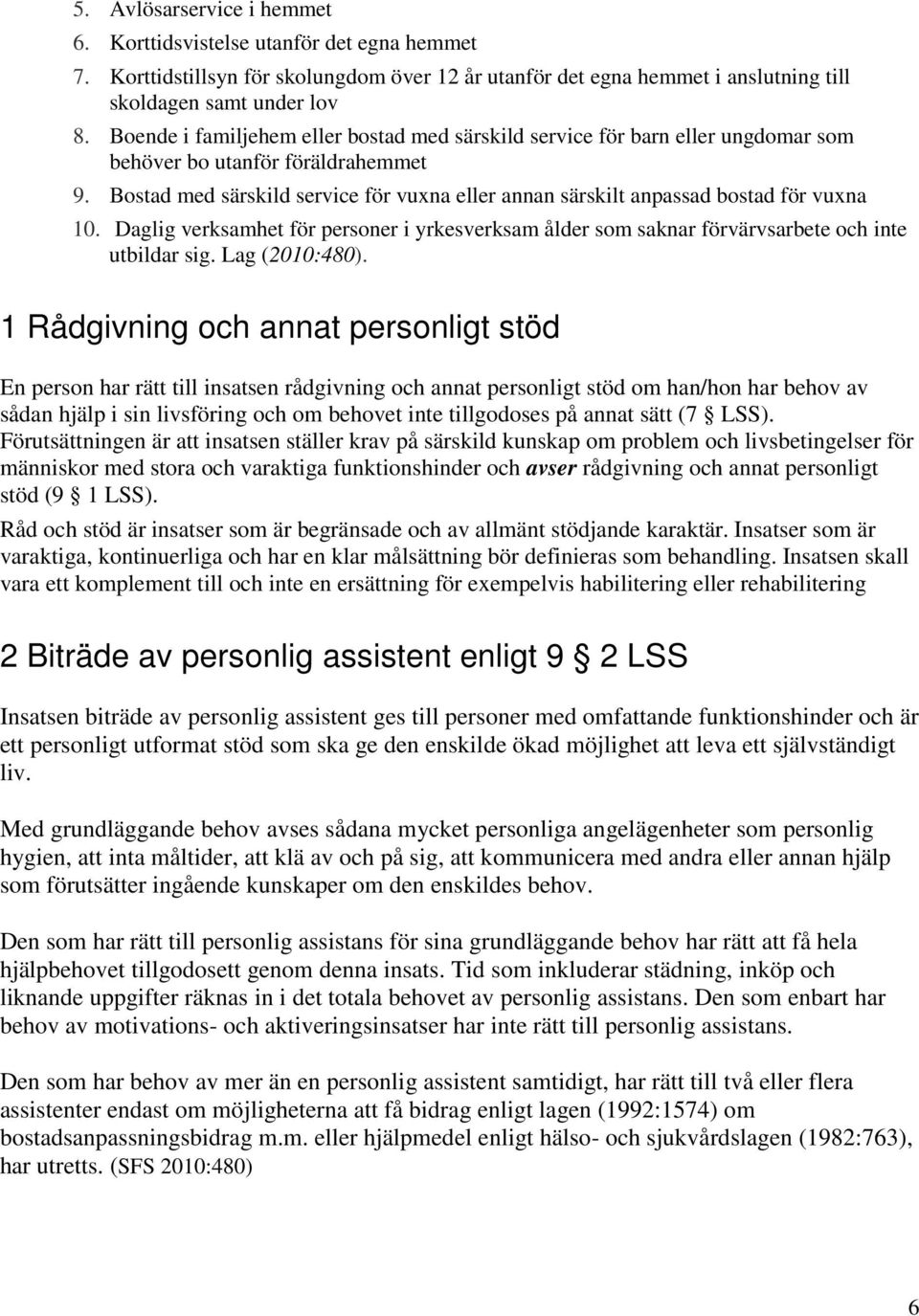 Bostad med särskild service för vuxna eller annan särskilt anpassad bostad för vuxna 10. Daglig verksamhet för personer i yrkesverksam ålder som saknar förvärvsarbete och inte utbildar sig.