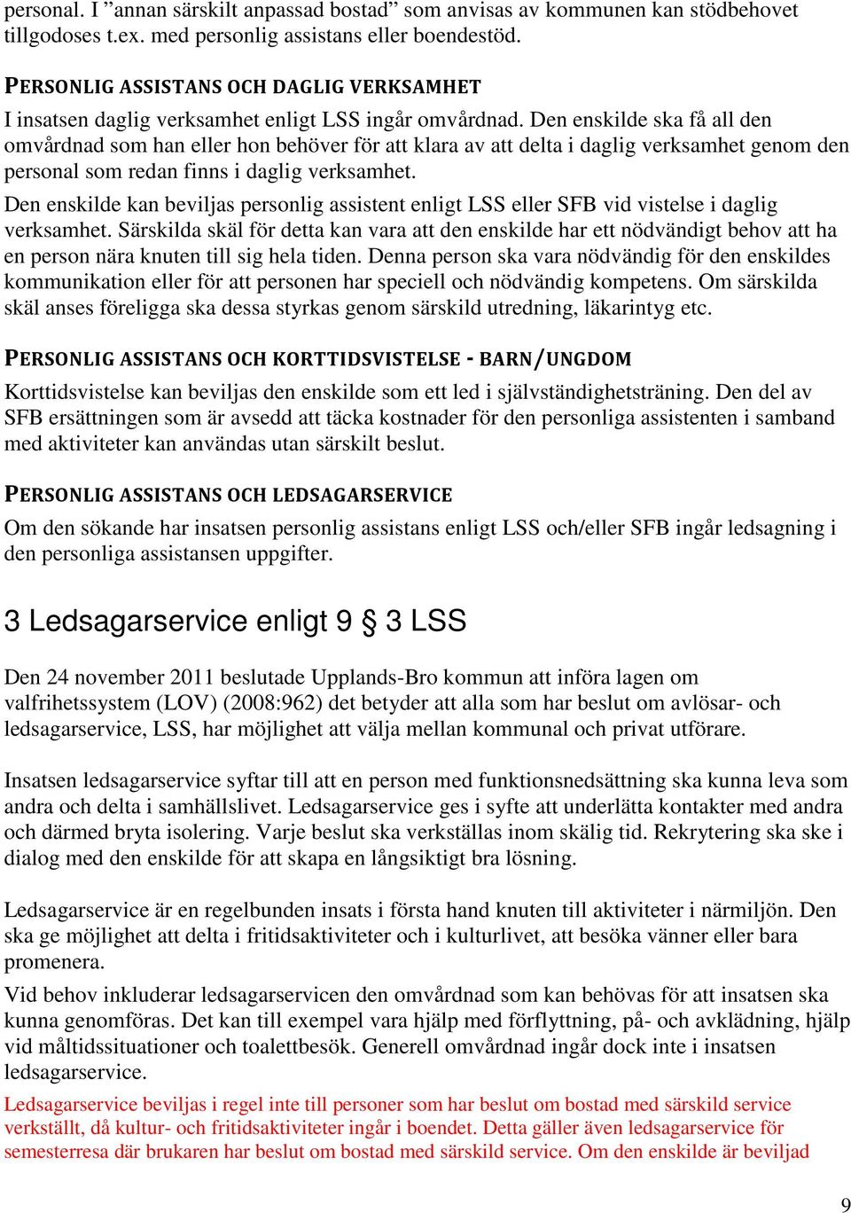 Den enskilde ska få all den omvårdnad som han eller hon behöver för att klara av att delta i daglig verksamhet genom den personal som redan finns i daglig verksamhet.