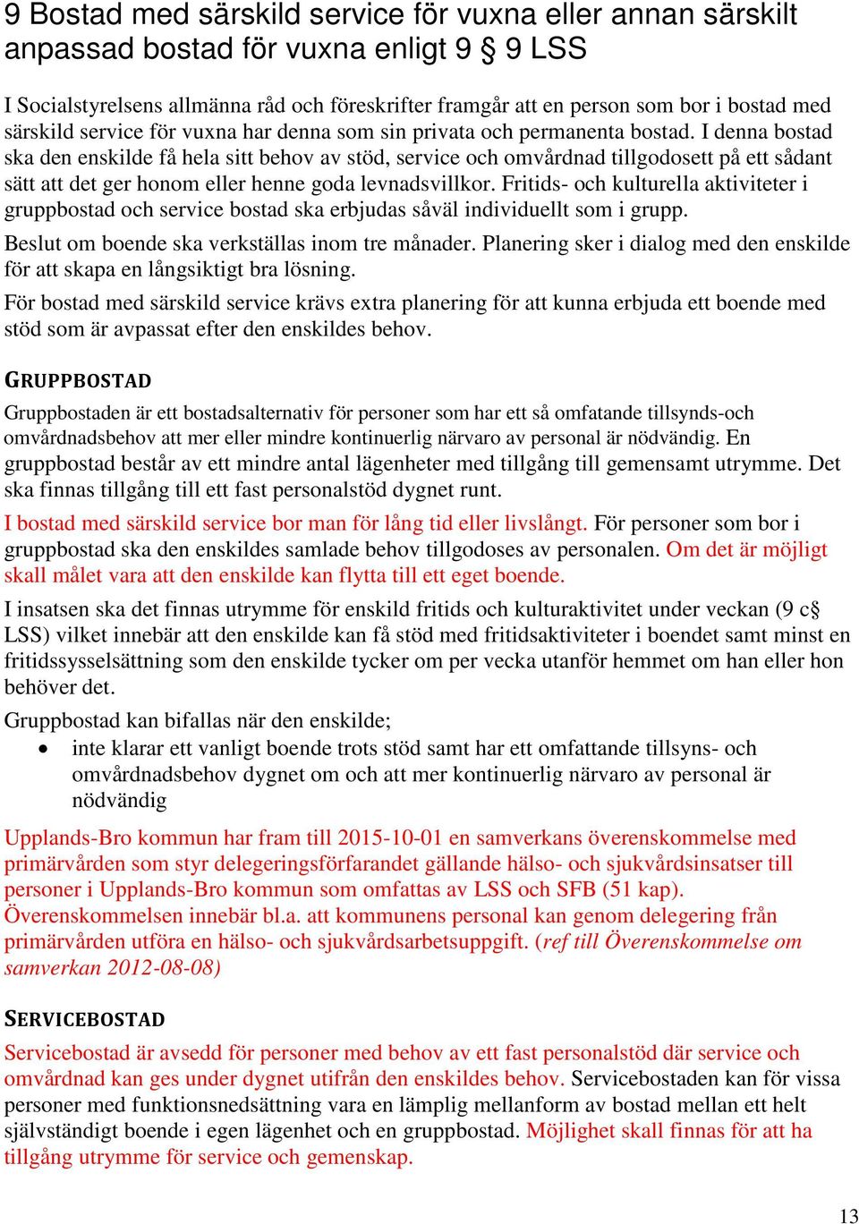 I denna bostad ska den enskilde få hela sitt behov av stöd, service och omvårdnad tillgodosett på ett sådant sätt att det ger honom eller henne goda levnadsvillkor.