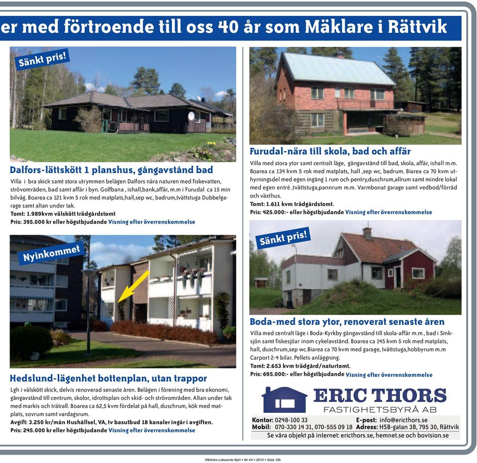 m i Furudal ca 15 min bilväg. Boarea ca 121 kvm 5 rok med matplats,hall,sep wc, badrum,tvättstuga Dubbelgarage samt altan under tak. Tomt: 1.989kvm välskött trädgårdstomt Pris: 395.