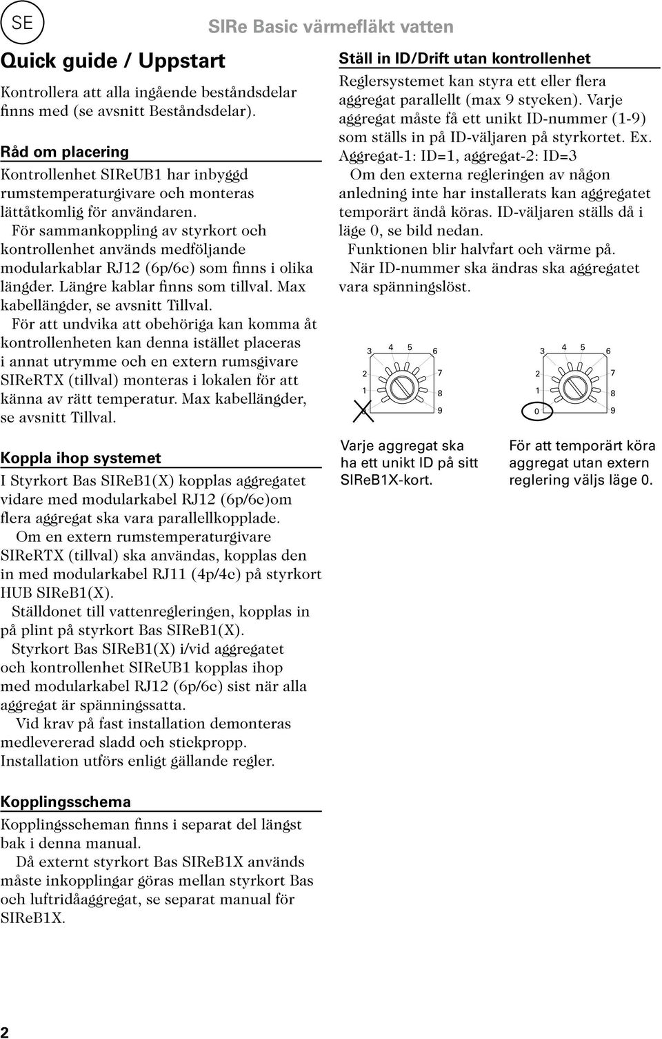 För sammankoppling av styrkort och kontrollenhet används medföljande modularkablar RJ12 (6p/6c) som finns i olika längder. Längre kablar finns som tillval. Max kabellängder, se avsnitt Tillval.