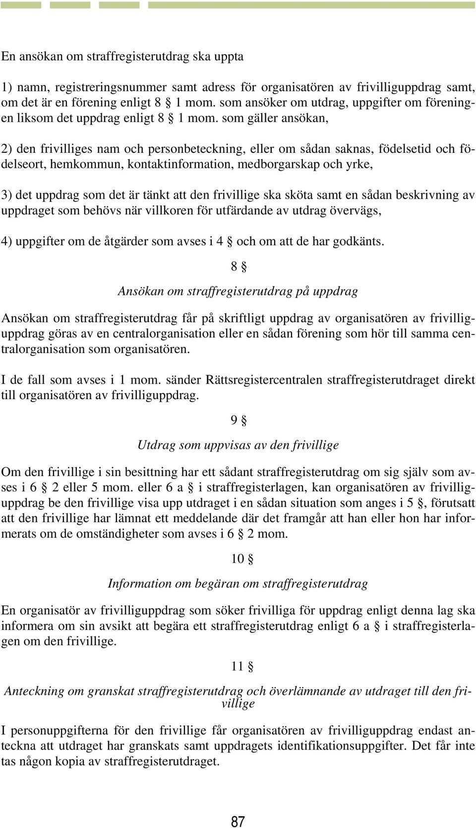 som gäller ansökan, 2) den frivilliges nam och personbeteckning, eller om sådan saknas, födelsetid och födelseort, hemkommun, kontaktinformation, medborgarskap och yrke, 3) det uppdrag som det är