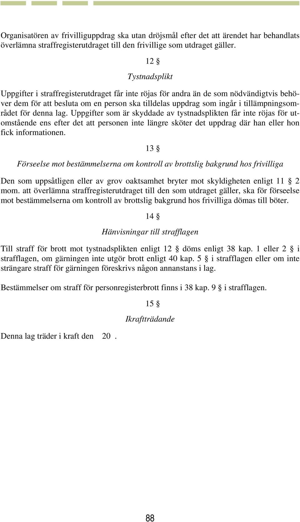 denna lag. Uppgifter som är skyddade av tystnadsplikten får inte röjas för utomstående ens efter det att personen inte längre sköter det uppdrag där han eller hon fick informationen.