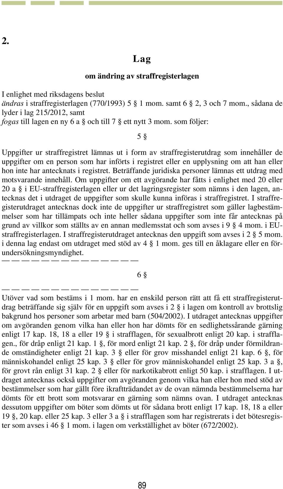 som följer: 5 Uppgifter ur straffregistret lämnas ut i form av straffregisterutdrag som innehåller de uppgifter om en person som har införts i registret eller en upplysning om att han eller hon inte