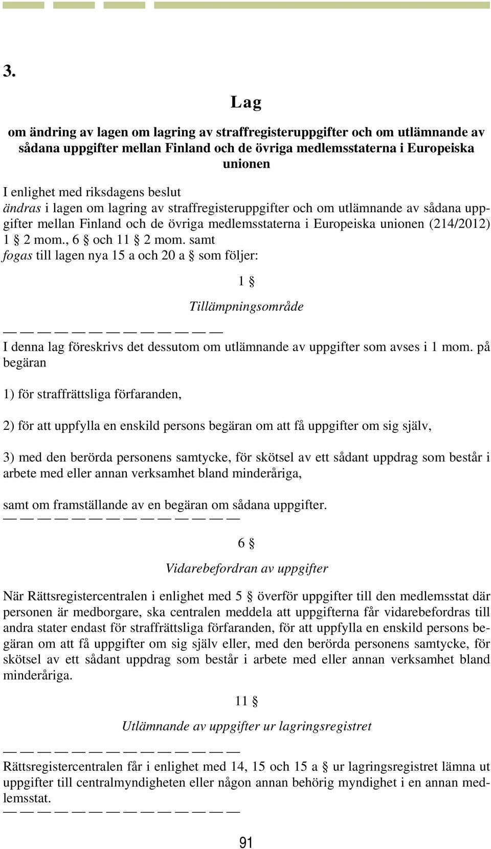 samt fogas till lagen nya 15 a och 20 a som följer: 1 Tillämpningsområde I denna lag föreskrivs det dessutom om utlämnande av uppgifter som avses i 1 mom.