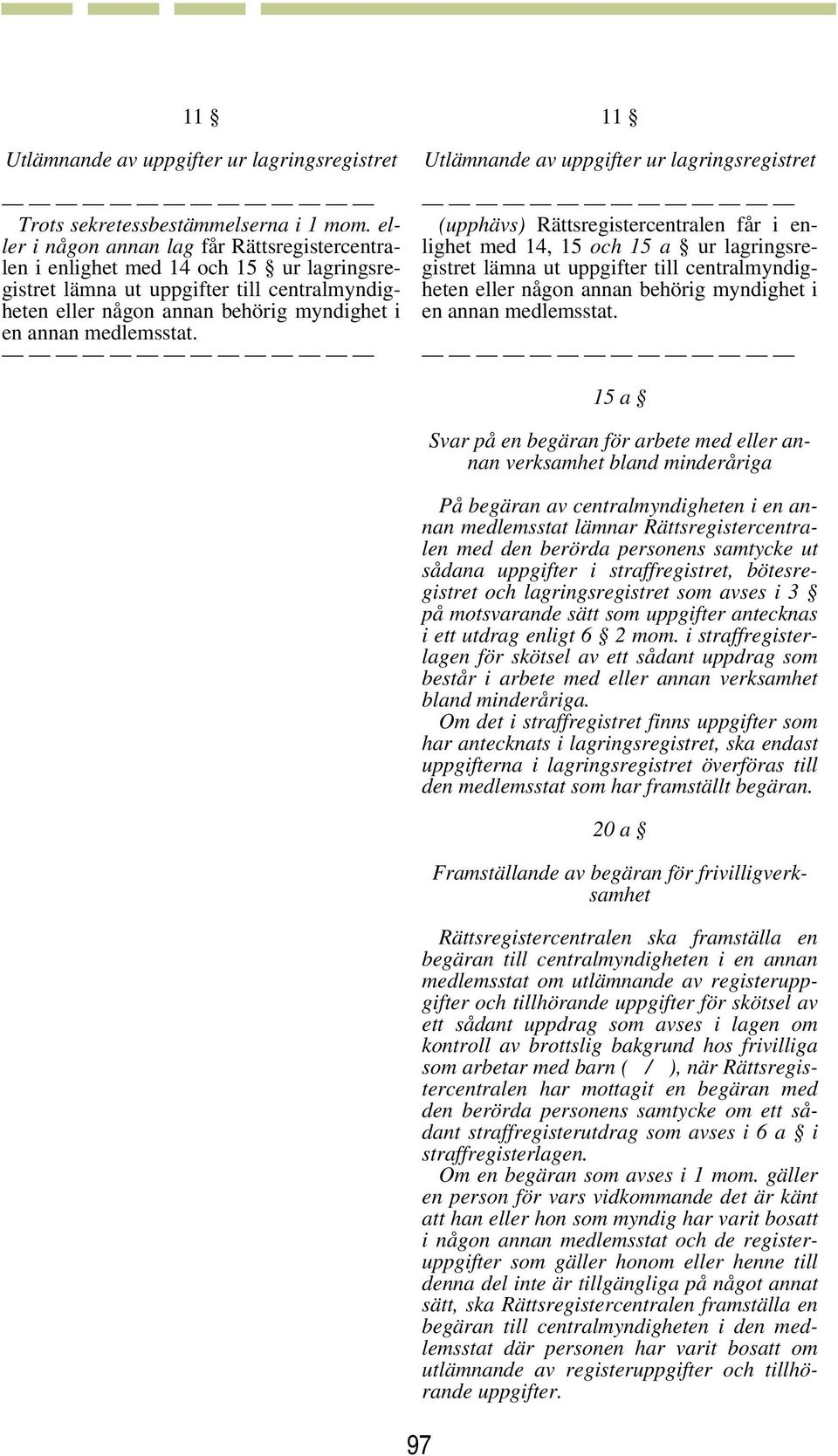 11 Utlämnande av uppgifter ur lagringsregistret (upphävs) Rättsregistercentralen får i enlighet med 14, 15 och 15 a ur lagringsregistret lämna ut uppgifter till centralmyndigheten eller någon annan