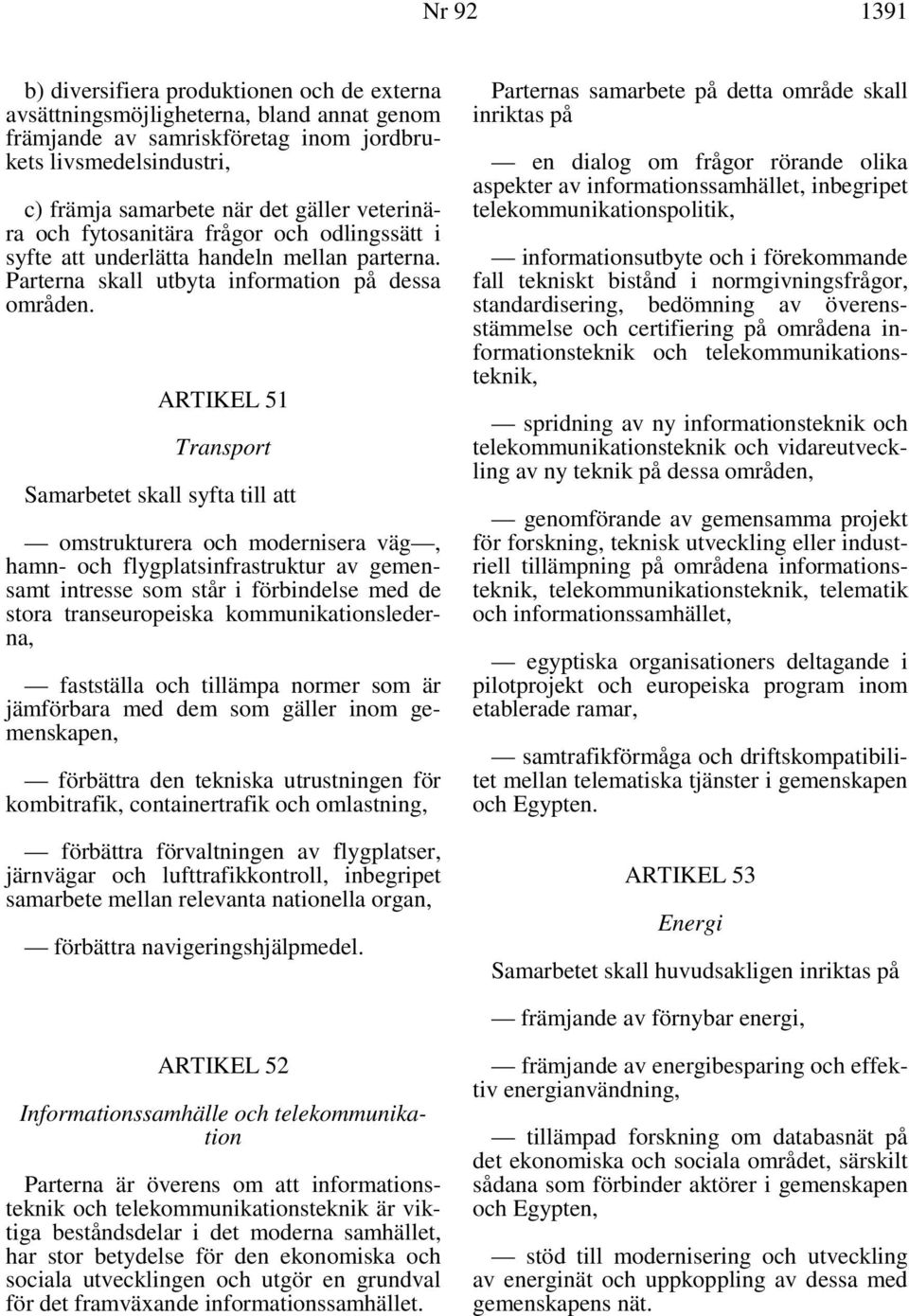 ARTIKEL 51 Transport Samarbetet skall syfta till att omstrukturera och modernisera väg, hamn- och flygplatsinfrastruktur av gemensamt intresse som står i förbindelse med de stora transeuropeiska