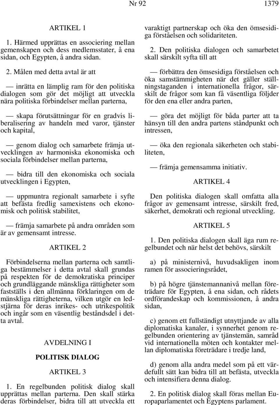 liberalisering av handeln med varor, tjänster och kapital, genom dialog och samarbete främja utvecklingen av harmoniska ekonomiska och sociala förbindelser mellan parterna, bidra till den ekonomiska