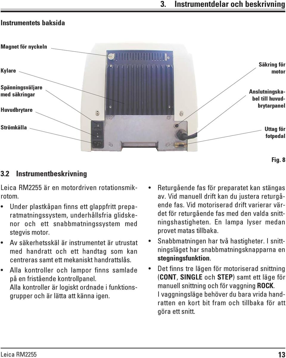 Under plastkåpan finns ett glappfritt preparatmatningssystem, underhållsfria glidskenor och ett snabbmatningssystem med stegvis motor.